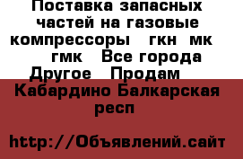 Поставка запасных частей на газовые компрессоры 10гкн, мк-8,10 гмк - Все города Другое » Продам   . Кабардино-Балкарская респ.
